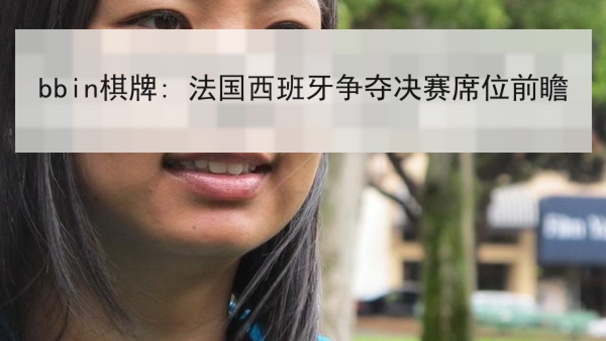 bbin棋牌: 法国西班牙争夺决赛席位前瞻 bbin棋牌: 法国西班牙争夺决赛席位前瞻