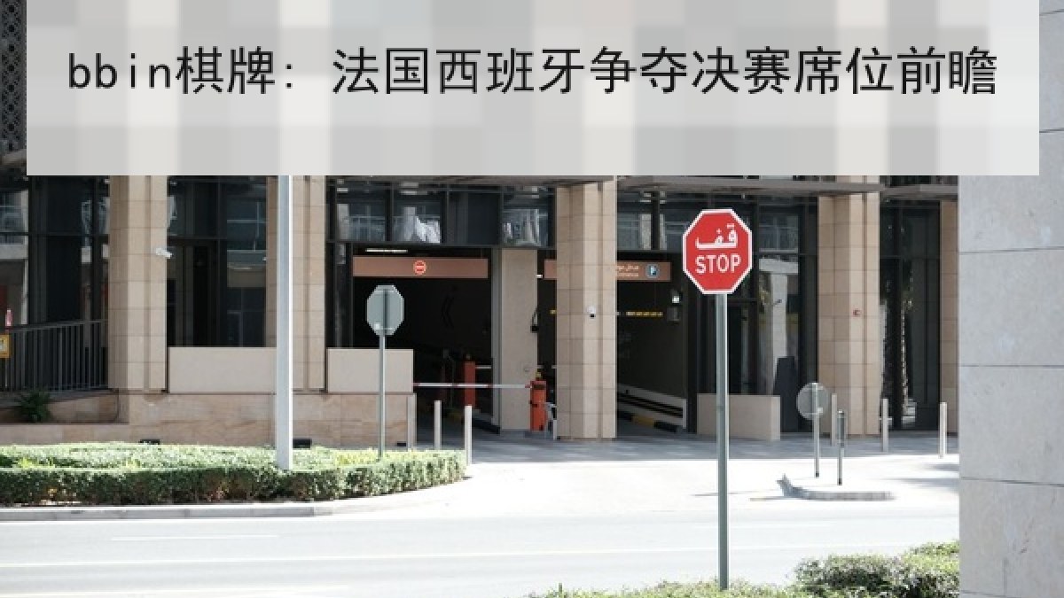 bbin棋牌: 法国西班牙争夺决赛席位前瞻 bbin棋牌: 法国西班牙争夺决赛席位前瞻