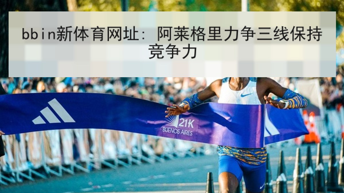bbin新体育网址: 阿莱格里力争三线保持竞争力 bbin新体育网址: 阿莱格里力争三线保持竞争力